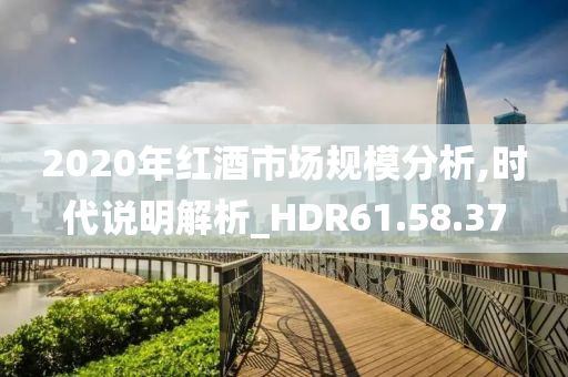 2020年红酒市场规模分析,时代说明解析_HDR61.58.37