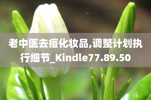 老中医去痘化妆品,调整计划执行细节_Kindle77.89.50