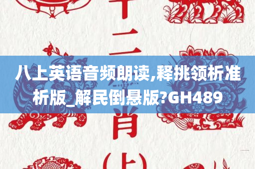 八上英语音频朗读,释挑领析准析版_解民倒悬版?GH489