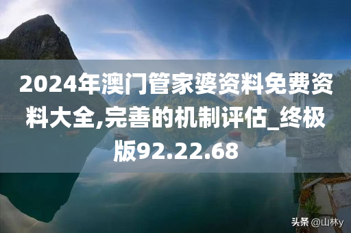 2024年澳门管家婆资料免费资料大全,完善的机制评估_终极版92.22.68