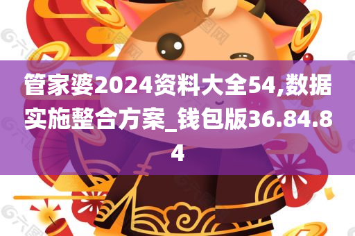 管家婆2024资料大全54,数据实施整合方案_钱包版36.84.84