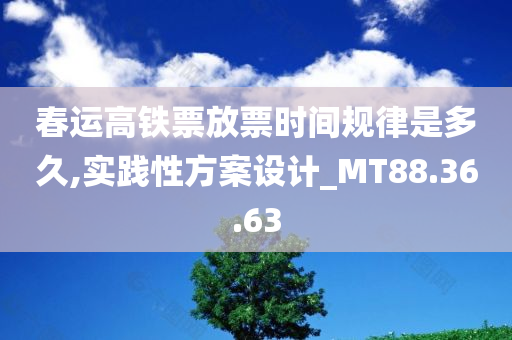 春运高铁票放票时间规律是多久,实践性方案设计_MT88.36.63