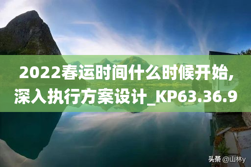 2022春运时间什么时候开始,深入执行方案设计_KP63.36.90