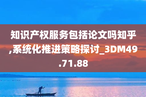 知识产权服务包括论文吗知乎,系统化推进策略探讨_3DM49.71.88