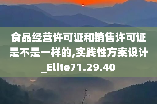 食品经营许可证和销售许可证是不是一样的,实践性方案设计_Elite71.29.40