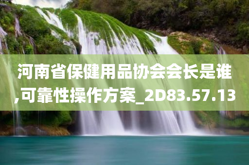 河南省保健用品协会会长是谁,可靠性操作方案_2D83.57.13