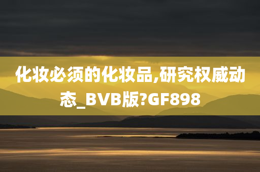 化妆必须的化妆品,研究权威动态_BVB版?GF898