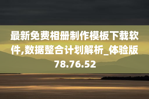 最新免费相册制作模板下载软件,数据整合计划解析_体验版78.76.52