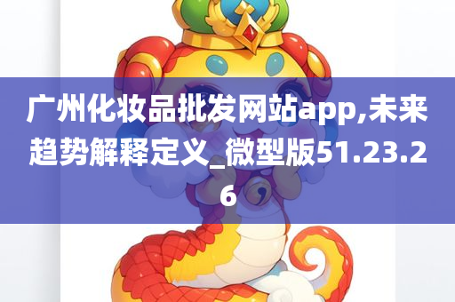 广州化妆品批发网站app,未来趋势解释定义_微型版51.23.26