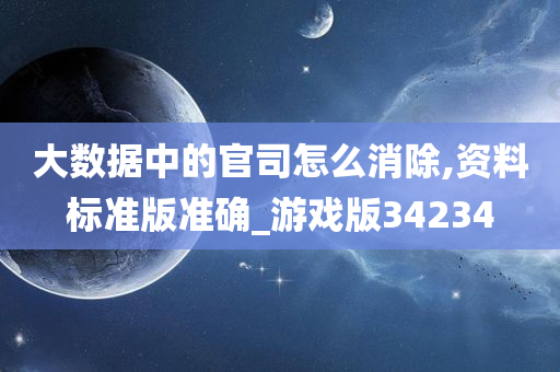 大数据中的官司怎么消除,资料标准版准确_游戏版34234