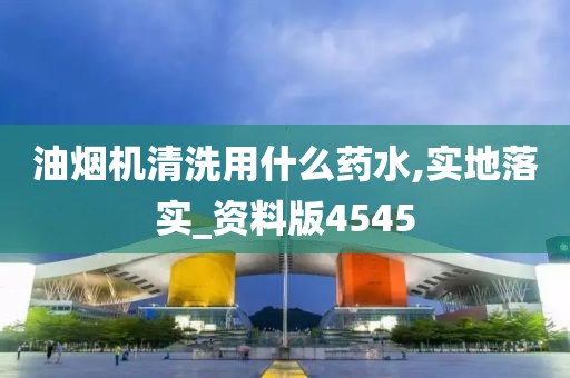 油烟机清洗用什么药水,实地落实_资料版4545