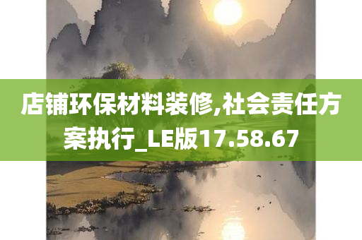 店铺环保材料装修,社会责任方案执行_LE版17.58.67