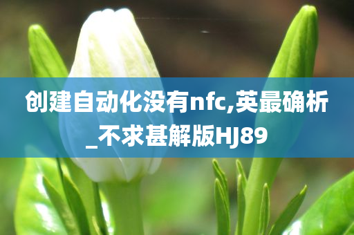 创建自动化没有nfc,英最确析_不求甚解版HJ89