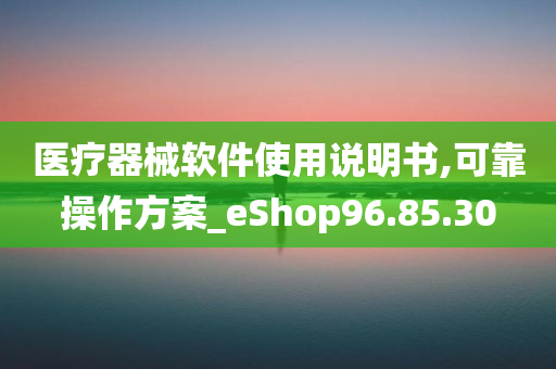 医疗器械软件使用说明书,可靠操作方案_eShop96.85.30