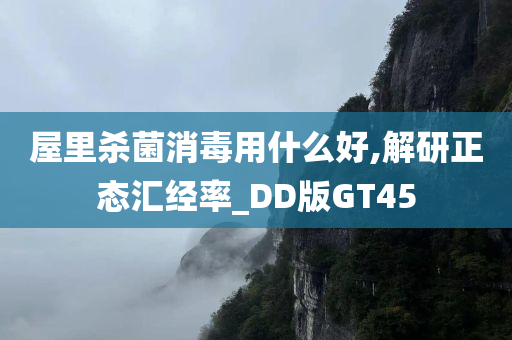 屋里杀菌消毒用什么好,解研正态汇经率_DD版GT45