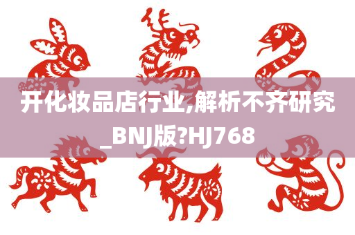 开化妆品店行业,解析不齐研究_BNJ版?HJ768