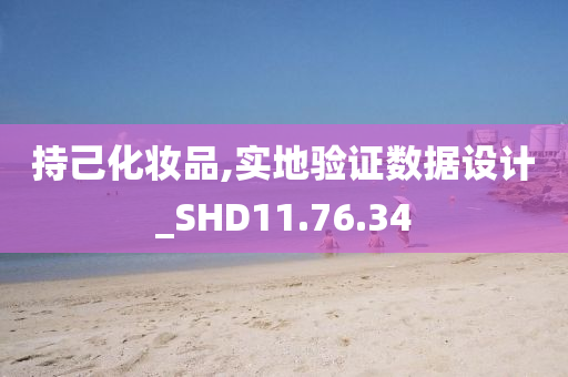 持己化妆品,实地验证数据设计_SHD11.76.34