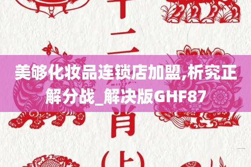 美够化妆品连锁店加盟,析究正解分战_解决版GHF87