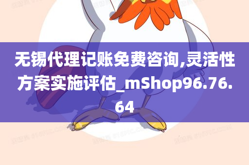 无锡代理记账免费咨询,灵活性方案实施评估_mShop96.76.64