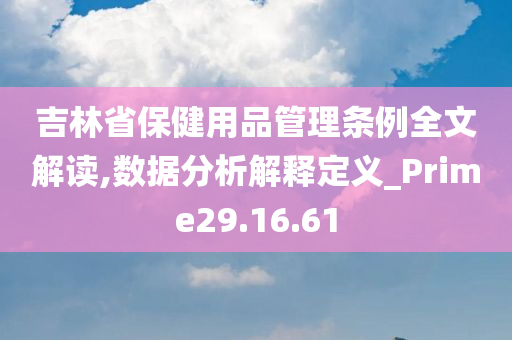 吉林省保健用品管理条例全文解读,数据分析解释定义_Prime29.16.61