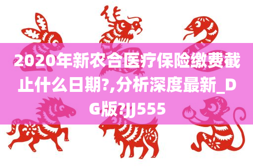 2020年新农合医疗保险缴费截止什么日期?,分析深度最新_DG版?JJ555