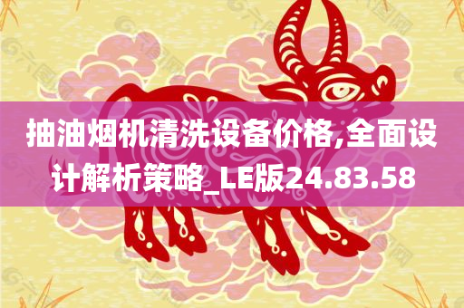 抽油烟机清洗设备价格,全面设计解析策略_LE版24.83.58