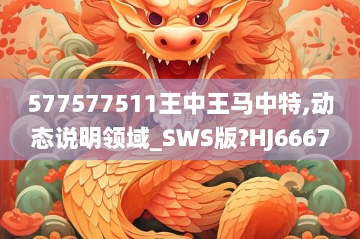 577577511王中王马中特,动态说明领域_SWS版?HJ6667