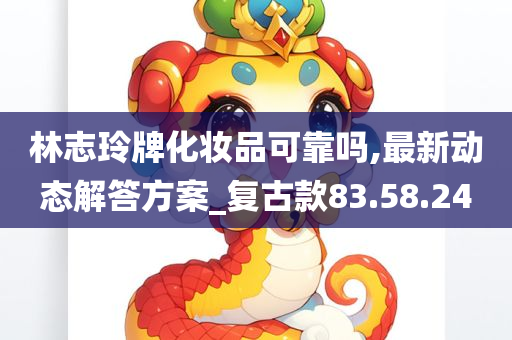 林志玲牌化妆品可靠吗,最新动态解答方案_复古款83.58.24