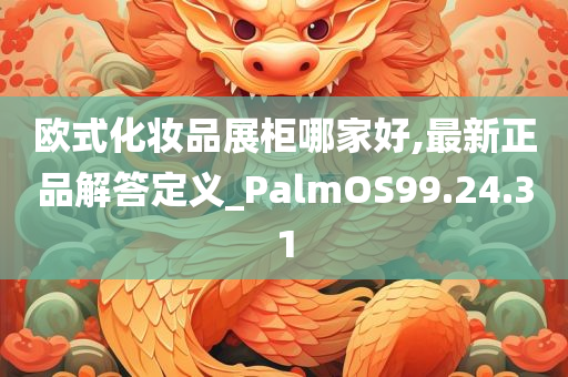 欧式化妆品展柜哪家好,最新正品解答定义_PalmOS99.24.31