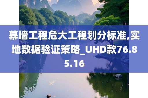 幕墙工程危大工程划分标准,实地数据验证策略_UHD款76.85.16