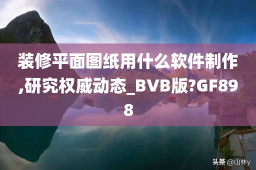 装修平面图纸用什么软件制作,研究权威动态_BVB版?GF898