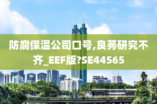 防腐保温公司口号,良莠研究不齐_EEF版?SE44565