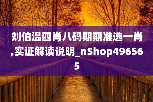 刘伯温四肖八码期期准选一肖,实证解读说明_nShop496565