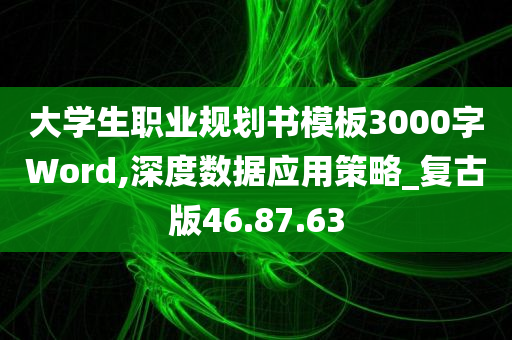 大学生职业规划书模板3000字Word,深度数据应用策略_复古版46.87.63