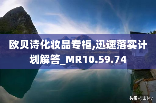 欧贝诗化妆品专柜,迅速落实计划解答_MR10.59.74