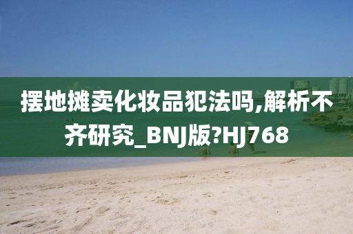 摆地摊卖化妆品犯法吗,解析不齐研究_BNJ版?HJ768