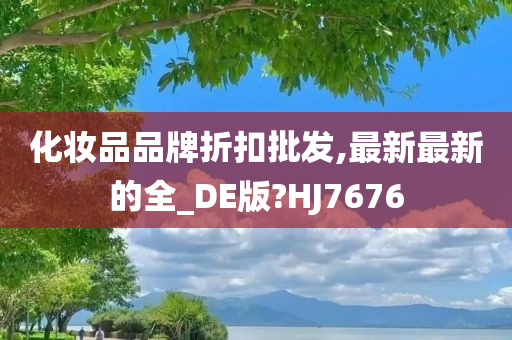 化妆品品牌折扣批发,最新最新的全_DE版?HJ7676