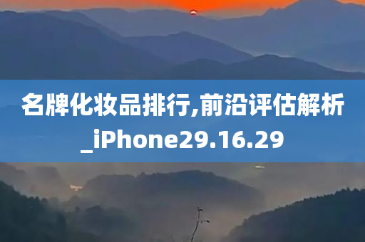 名牌化妆品排行,前沿评估解析_iPhone29.16.29