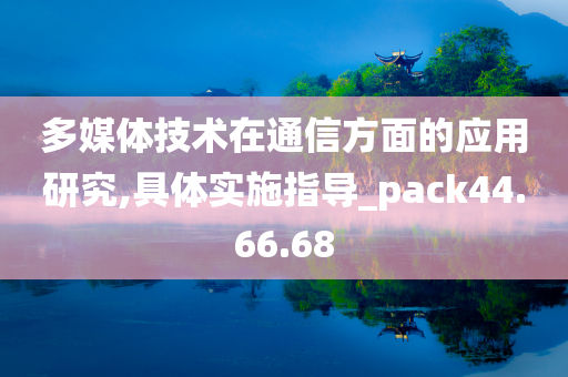 多媒体技术在通信方面的应用研究,具体实施指导_pack44.66.68