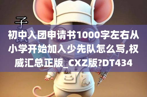 初中入团申请书1000字左右从小学开始加入少先队怎么写,权威汇总正版_CXZ版?DT434