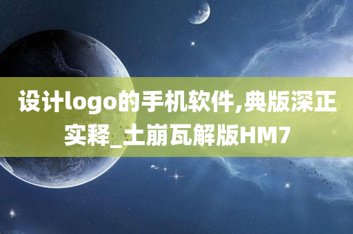 设计logo的手机软件,典版深正实释_土崩瓦解版HM7