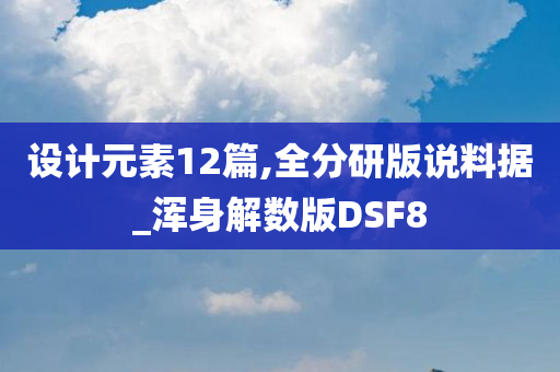 设计元素12篇,全分研版说料据_浑身解数版DSF8