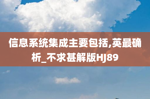 信息系统集成主要包括,英最确析_不求甚解版HJ89