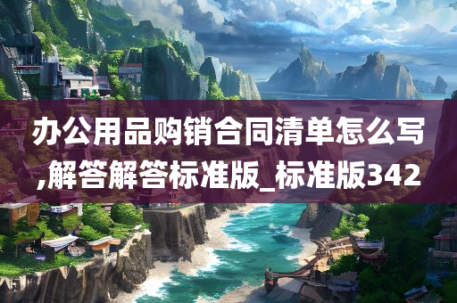 办公用品购销合同清单怎么写,解答解答标准版_标准版342