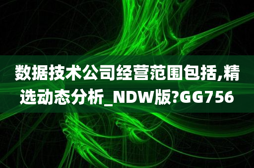 数据技术公司经营范围包括,精选动态分析_NDW版?GG756