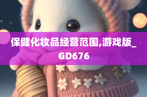 保健化妆品经营范围,游戏版_GD676