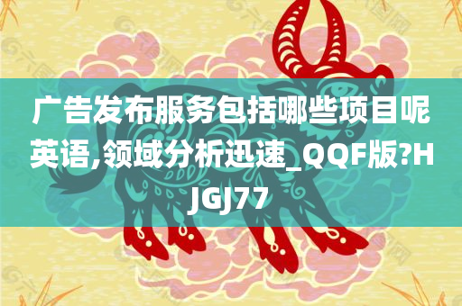 广告发布服务包括哪些项目呢英语,领域分析迅速_QQF版?HJGJ77