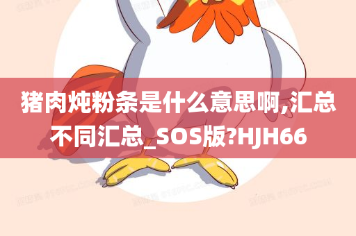 猪肉炖粉条是什么意思啊,汇总不同汇总_SOS版?HJH66