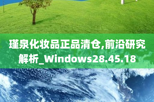 瑾泉化妆品正品清仓,前沿研究解析_Windows28.45.18