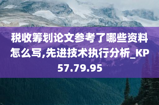 税收筹划论文参考了哪些资料怎么写,先进技术执行分析_KP57.79.95